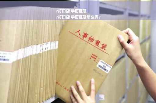 ?打印店 学历证明
?打印店 学历证明怎么弄?