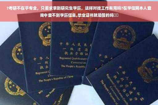 ?考研不在乎专业，只要求拿到研究生学历，这样对找工作有用吗?在学信网本人查询中查不到学历信息,毕业证书就是假的吗⚡️