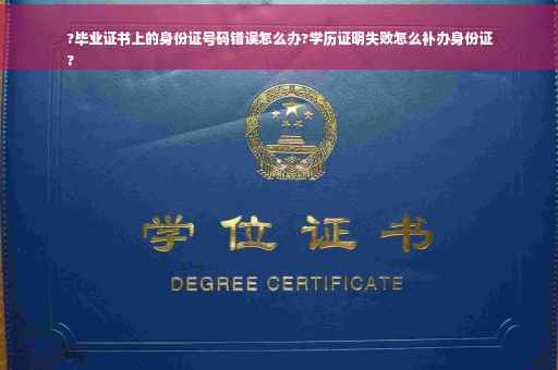?毕业证书上的身份证号码错误怎么办?学历证明失败怎么补办身份证
?