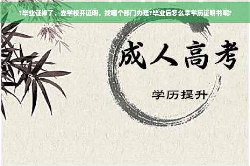 ?毕业证掉了，去学校开证明，找哪个部门办理?毕业后怎么拿学历证明书呢?