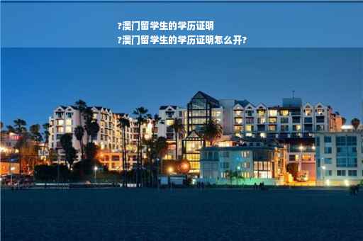 ?澳门留学生的学历证明
?澳门留学生的学历证明怎么开?