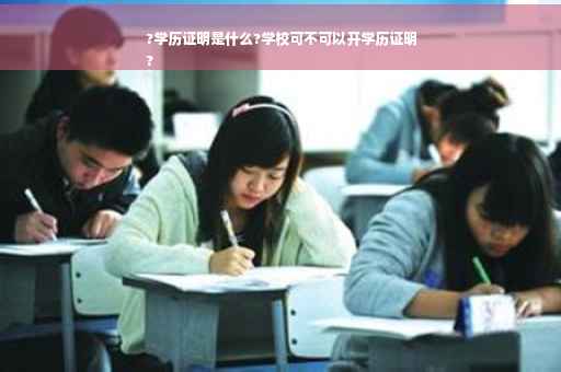 ?学历证明是什么?学校可不可以开学历证明
?