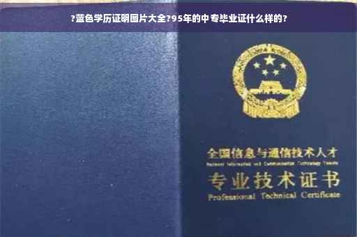 ?蓝色学历证明图片大全?95年的中专毕业证什么样的?