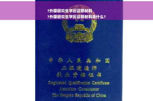 ?外国研究生学历证明材料
?外国研究生学历证明材料是什么?