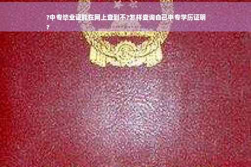 ?中专毕业证能在网上查到不?怎样查询自己中专学历证明
?