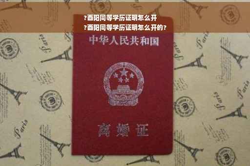 ?酉阳同等学历证明怎么开
?酉阳同等学历证明怎么开的?