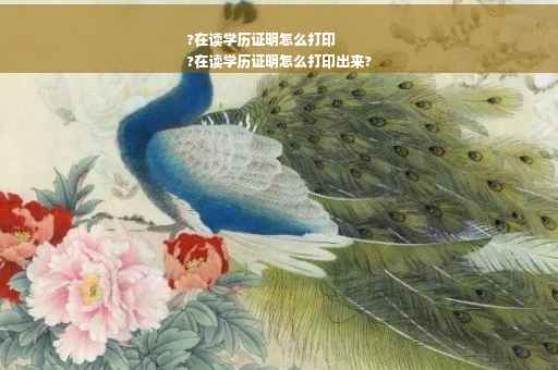 ?在读学历证明怎么打印
?在读学历证明怎么打印出来?