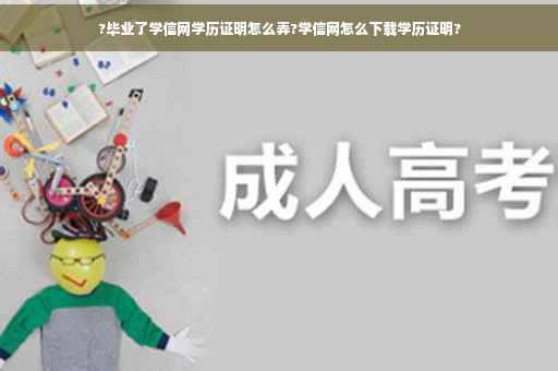 ?毕业了学信网学历证明怎么弄?学信网怎么下载学历证明?