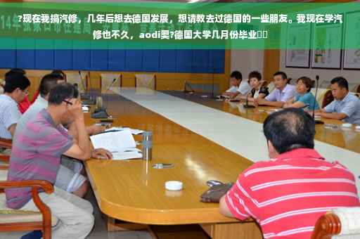 ?现在我搞汽修，几年后想去德国发展，想请教去过德国的一些朋友。我现在学汽修也不久，aodi奥?德国大学几月份毕业⚡️