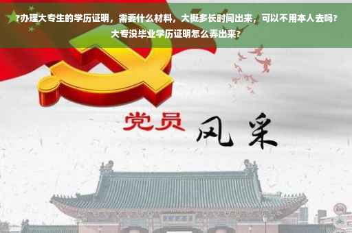 ?办理大专生的学历证明,需要什么材料,大概多长时间出来,可以不用本人去吗?大专没毕业学历证明怎么弄出来? ?办理大专生的学历证明,需要什么材料,大概多长时间出来,可以不用本人去吗?大专没毕业学历证明怎么弄出来?