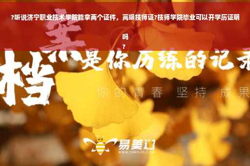 ?听说济宁职业技术学院能拿两个证件，高级技师证?技师学院毕业可以开学历证明吗
?