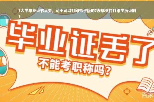 ?大学毕业证书丢失，可不可以打印电子版的?没毕业能打印学历证明
?