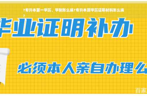 ?专升本第一学历、学制怎么填?专升本原学历证明材料怎么填
?