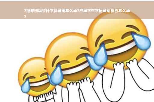 ?报考初级会计学籍证明怎么弄?应届学生学历证明模板怎么弄
?