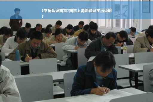 ?学历认证南京?南京上海路验证学历证明
? ?学历认证南京?南京上海路验证学历证明
?