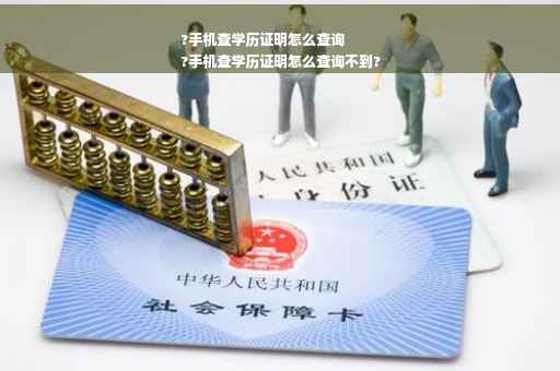 ?手机查学历证明怎么查询
?手机查学历证明怎么查询不到?