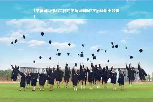 ?学籍可以作为工作的学历证明吗?学历证明不合格
?