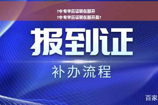 ?中专学历证明在那开
?中专学历证明在那开具?