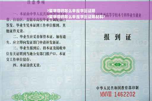 ?留学带药怎么申报学历证明
?留学带药怎么申报学历证明材料?