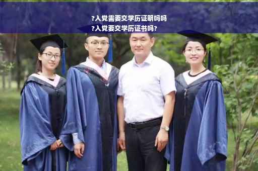 ?入党需要交学历证明吗吗
?入党要交学历证书吗?