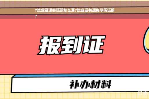 ?毕业证遗失证明怎么写?毕业证书遗失学历证明
?