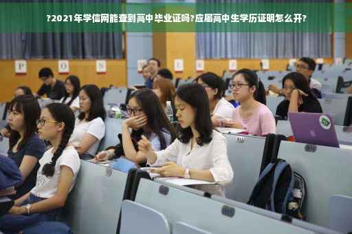 ?2021年学信网能查到高中毕业证吗?应届高中生学历证明怎么开?