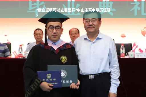 ?献血证明可以去哪里开?中山市高中学历证明
?