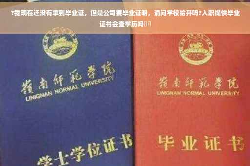 ?我现在还没有拿到毕业证，但是公司要毕业证明，请问学校给开吗?入职提供毕业证书会查学历吗⚡️