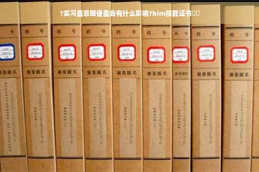?实习盖章随便盖会有什么影响?bim技能证书⚡️
