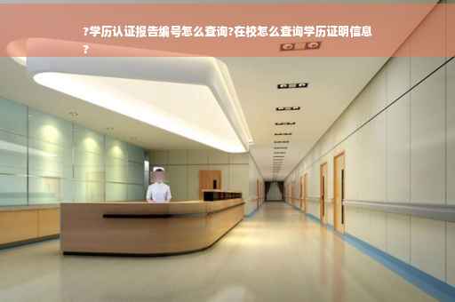 ?学历认证报告编号怎么查询?在校怎么查询学历证明信息
?