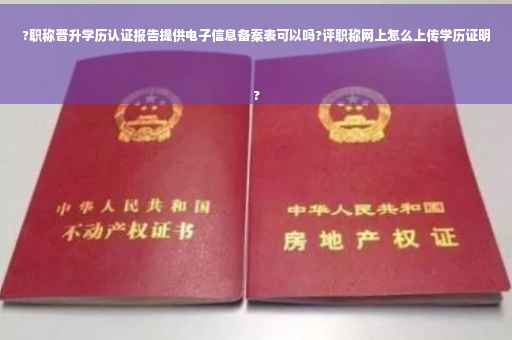 ?职称晋升学历认证报告提供电子信息备案表可以吗?评职称网上怎么上传学历证明
?