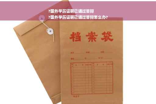 ?国外学历证明已通过答辩
?国外学历证明已通过答辩怎么办?