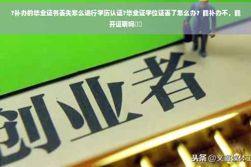 ?补办的毕业证书丢失怎么进行学历认证?毕业证学位证丢了怎么办？能补办不，能开证明吗⚡️