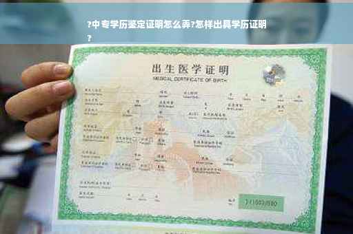 ?中专学历鉴定证明怎么弄?怎样出具学历证明
?