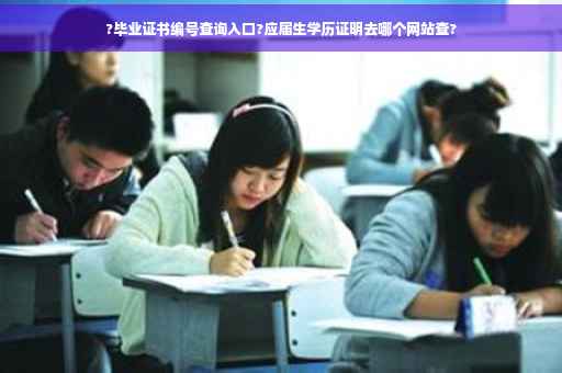?毕业证书编号查询入口?应届生学历证明去哪个网站查?