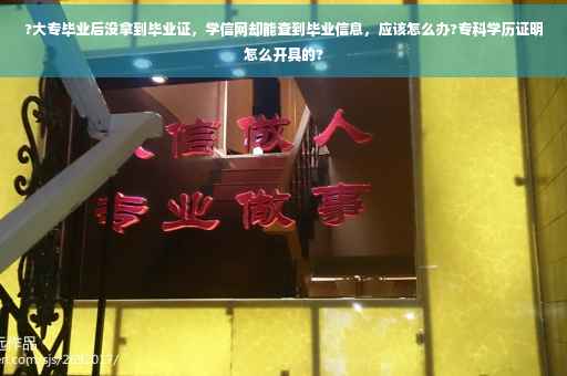?大专毕业后没拿到毕业证，学信网却能查到毕业信息，应该怎么办?专科学历证明怎么开具的?