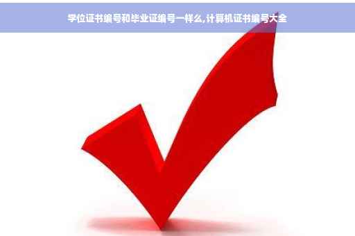 学位证书编号和毕业证编号一样么,计算机证书编号大全 学位证书编号和毕业证编号一样么,计算机证书编号大全