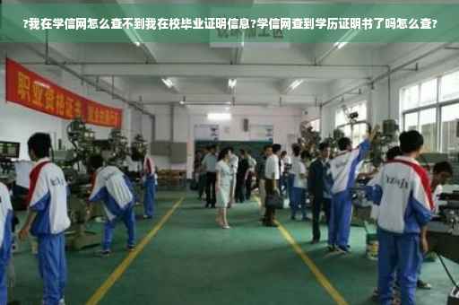 ?我在学信网怎么查不到我在校毕业证明信息?学信网查到学历证明书了吗怎么查?
