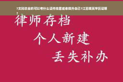 ?文科毕业的可以考什么证件挂靠或者提升自己?江苏提高学历证明
?