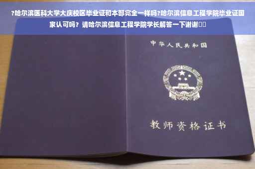 ?哈尔滨医科大学大庆校区毕业证和本部完全一样吗?哈尔滨信息工程学院毕业证国家认可吗？请哈尔滨信息工程学院学长解答一下谢谢⚡️