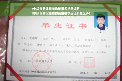 ?中级消防设施操作员报名学历证明
?中级消防设施操作员报名学历证明怎么弄?