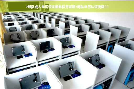 ?部队成人学历没注册怎样开证明?部队学历认证流程⚡️