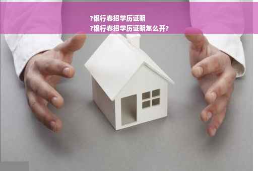 ?银行春招学历证明
?银行春招学历证明怎么开?