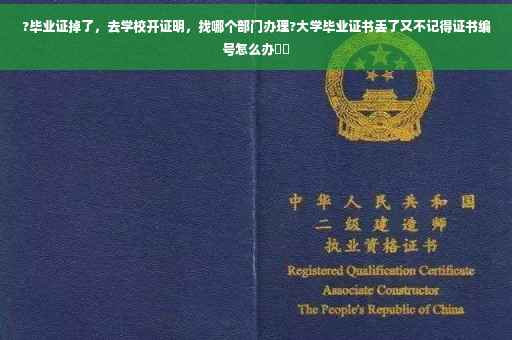 ?毕业证掉了，去学校开证明，找哪个部门办理?大学毕业证书丢了又不记得证书编号怎么办⚡️