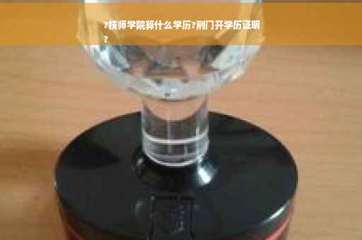 ?技师学院算什么学历?荆门开学历证明
?