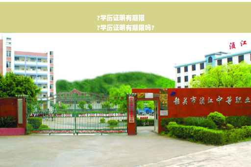 ?学历证明有期限
?学历证明有期限吗? ?学历证明有期限
?学历证明有期限吗?