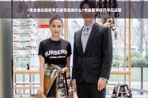 ?事业单位报名学历编号是填什么?考编要学校开学历证明
?