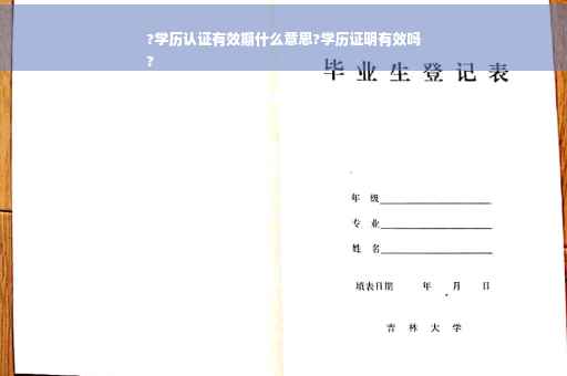 ?学历认证有效期什么意思?学历证明有效吗
?
