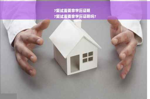 ?复试需要拿学历证明
?复试需要拿学历证明吗?