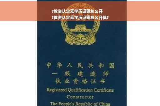 ?教资认定无学历证明怎么开
?教资认定无学历证明怎么开具?